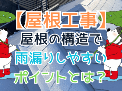 屋根の構造で雨漏りしやすいポイントとは？