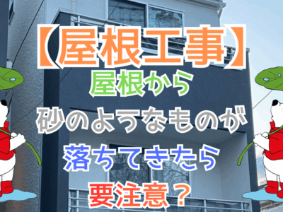 屋根から砂のようなものが落ちてきたら要注意？