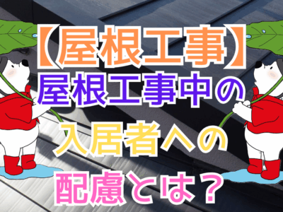 屋根工事中の入居者への配慮とは？