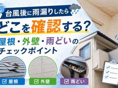台風後に雨漏りしたらどこを確認する？屋根・外壁・雨どいのチェックポイント